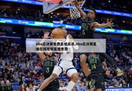 nba总决赛免费直播高清,nba总决赛直播在线视频直播免费