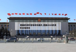 德国欧洲杯客场球衣图片,德国2020欧洲杯主场球衣