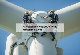 2024德国欧洲杯分组出炉,2021年欧洲杯德国国家队分析