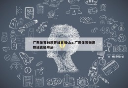 广东体育频道在线直播cba,广东体育频道在线直播粤语