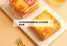 2024年欧洲杯决赛抖音,2022年欧洲杯决赛