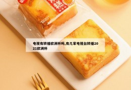 电视有转播欧洲杯吗,有几家电视台转播2021欧洲杯