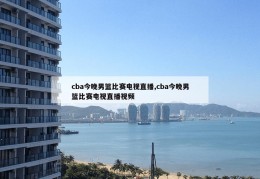 cba今晚男篮比赛电视直播,cba今晚男篮比赛电视直播视频