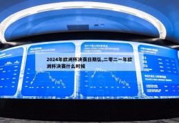 2024年欧洲杯决赛日期弘,二零二一年欧洲杯决赛什么时候