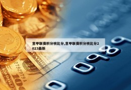 意甲联赛积分榜比分,意甲联赛积分榜比分2023最新