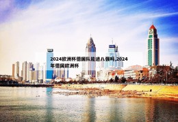 2024欧洲杯德国队能进八强吗,2024年德国欧洲杯