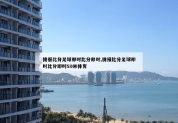 捷报比分足球即时比分即时,捷报比分足球即时比分即时S0米体育