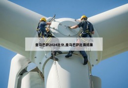 皇马巴萨2024比分,皇马巴萨比赛结果