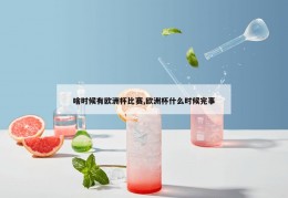 啥时候有欧洲杯比赛,欧洲杯什么时候完事