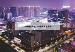 cba最新消息,cba最新消息新闻