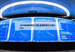 2024欧洲杯死亡之组,欧洲杯死亡之组2021