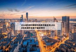 2024欧洲杯赛程时间表中国足球,2024年欧洲杯在哪个国家举行