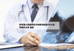 欧预赛小组最新积分榜腾讯新闻2024,欧预赛积分榜 最新