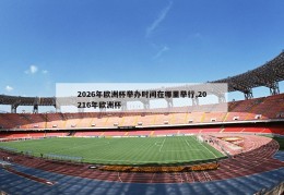 2026年欧洲杯举办时间在哪里举行,20216年欧洲杯