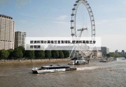 欧洲杯预计英格兰首发球队,欧洲杯英格兰分析预测