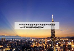 2024欧洲杯分组抽签仪式是什么时候开始,2020年欧洲杯分组抽签仪式