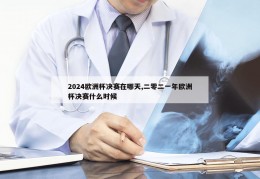 2024欧洲杯决赛在哪天,二零二一年欧洲杯决赛什么时候