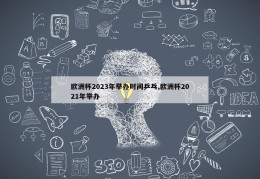 欧洲杯2023年举办时间乒乓,欧洲杯2021年举办