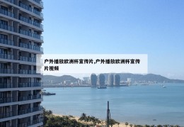 户外播放欧洲杯宣传片,户外播放欧洲杯宣传片视频